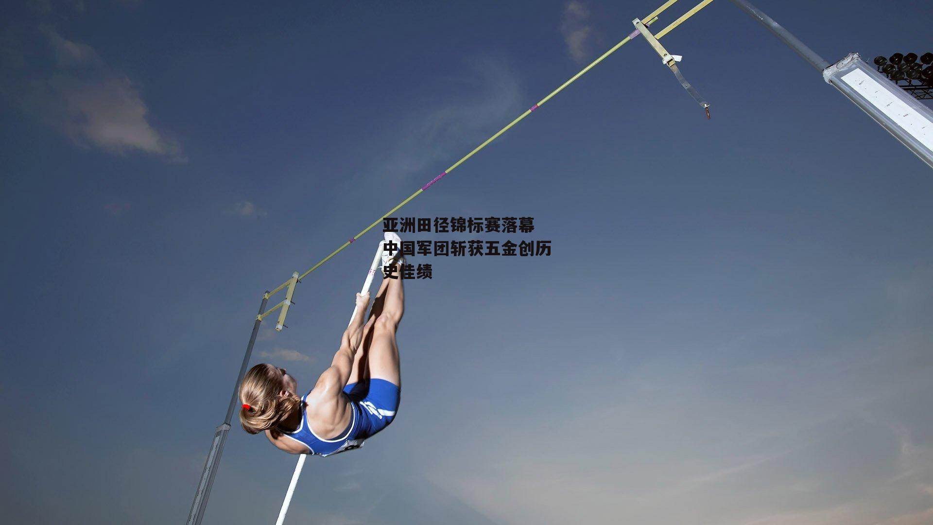 亚洲田径锦标赛落幕 中国军团斩获五金创历史佳绩