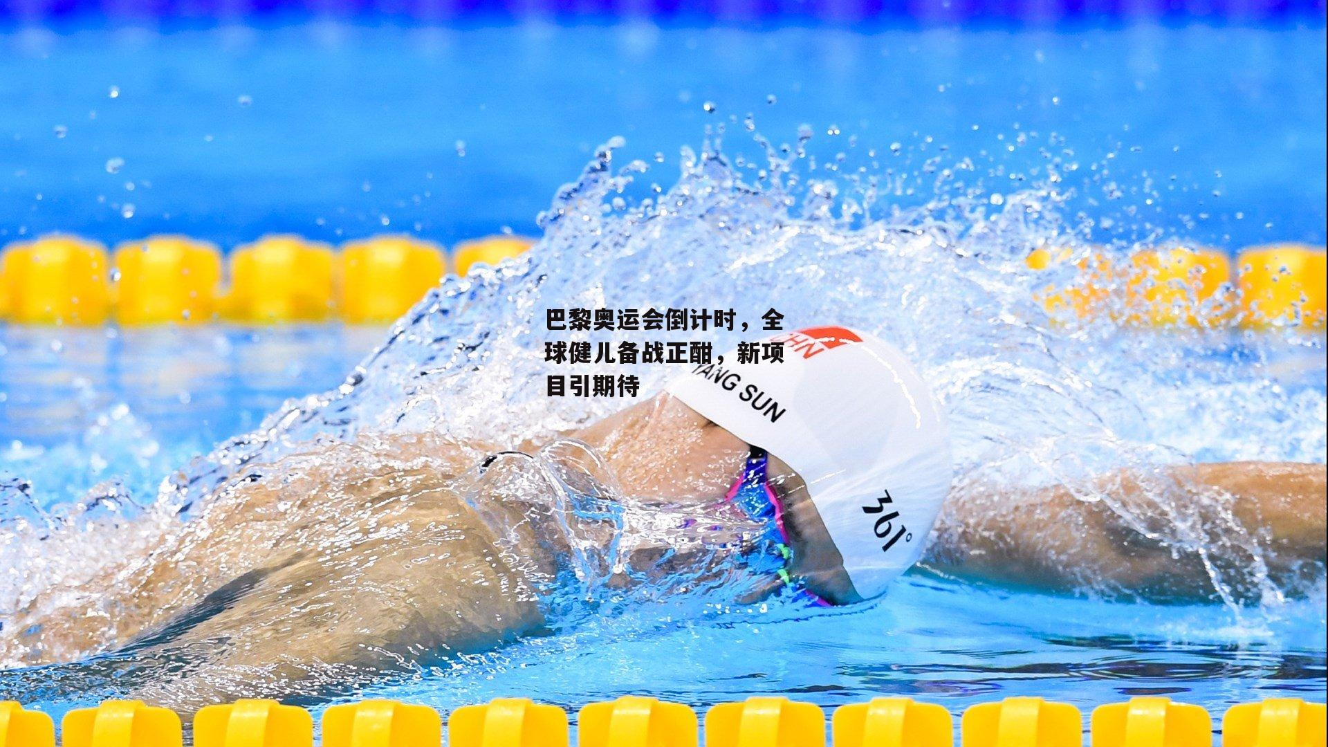 巴黎奥运会倒计时，全球健儿备战正酣，新项目引期待