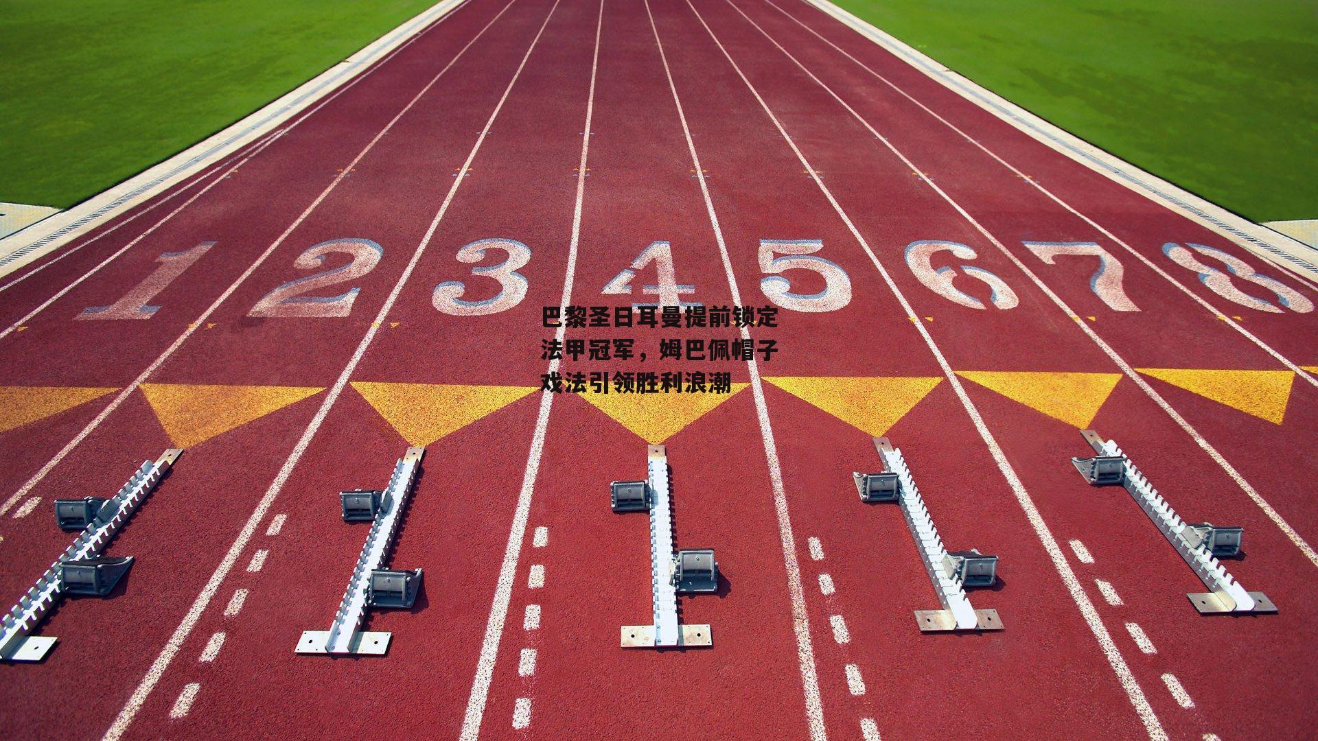 巴黎圣日耳曼提前锁定法甲冠军，姆巴佩帽子戏法引领胜利浪潮